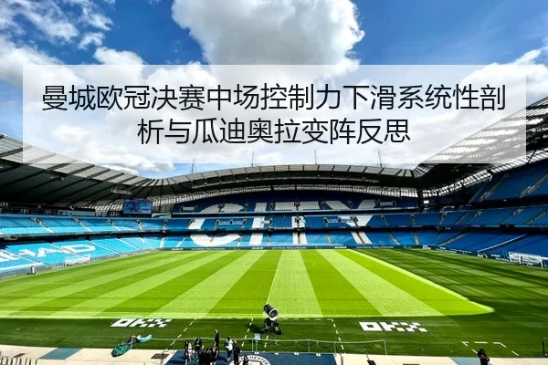曼城欧冠决赛中场控制力下滑系统性剖析与瓜迪奥拉变阵反思